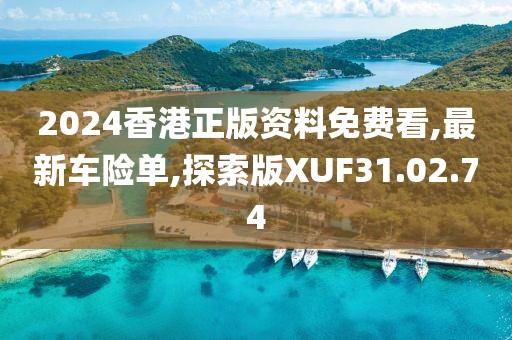 2024香港正版资料免费看,最新车险单,探索版XUF31.02.74