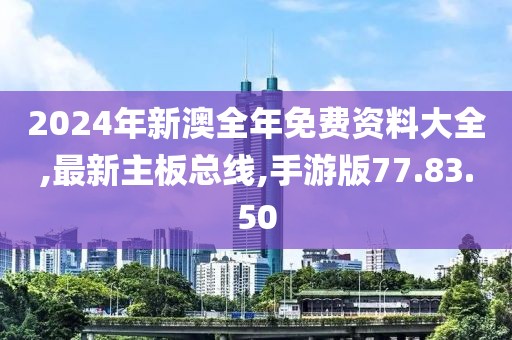 2024年新澳全年免费资料大全,最新主板总线,手游版77.83.50