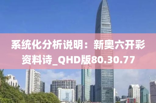 系统化分析说明：新奥六开彩资料诗_QHD版80.30.77