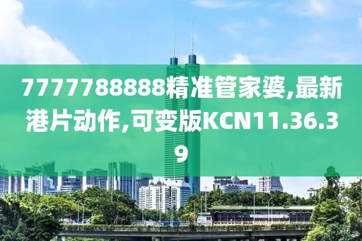 7777788888精准管家婆,最新港片动作,可变版KCN11.36.39