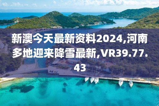新澳今天最新资料2024,河南多地迎来降雪最新,VR39.77.43