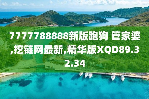 7777788888新版跑狗 管家婆,挖链网最新,精华版XQD89.32.34