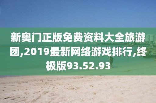 新奥门正版免费资料大全旅游团,2019最新网络游戏排行,终极版93.52.93