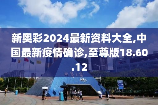 新奥彩2024最新资料大全,中国最新疫情确诊,至尊版18.60.12