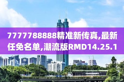 7777788888精准新传真,最新任免名单,潮流版RMD14.25.1