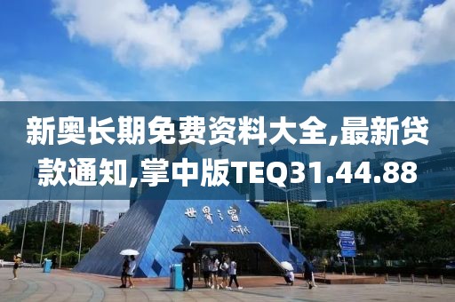 新奥长期免费资料大全,最新贷款通知,掌中版TEQ31.44.88