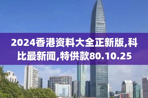 2024香港资料大全正新版,科比最新闻,特供款80.10.25