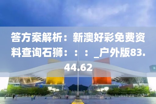 答方案解析：新澳好彩免费资料查询石狮：：：_户外版83.44.62
