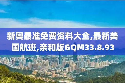 新奥最准免费资料大全,最新美国航班,亲和版GQM33.8.93