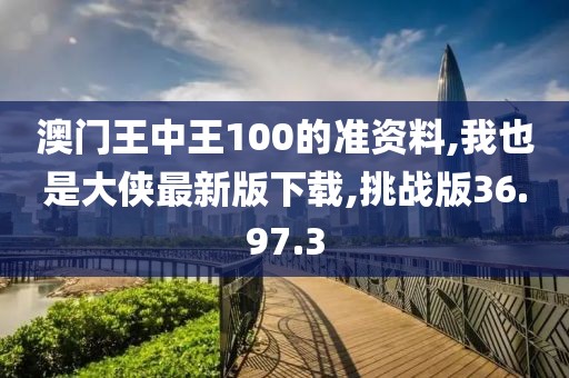 澳门王中王100的准资料,我也是大侠最新版下载,挑战版36.97.3