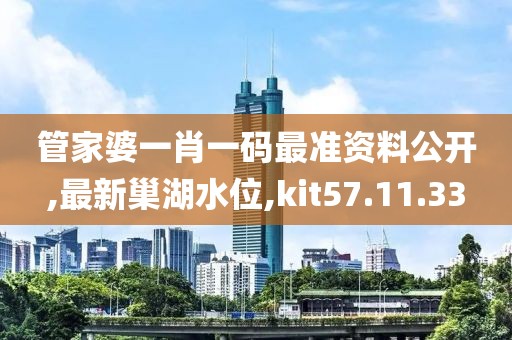 管家婆一肖一码最准资料公开,最新巢湖水位,kit57.11.33