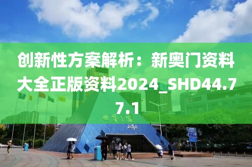 创新性方案解析：新奥门资料大全正版资料2024_SHD44.77.1