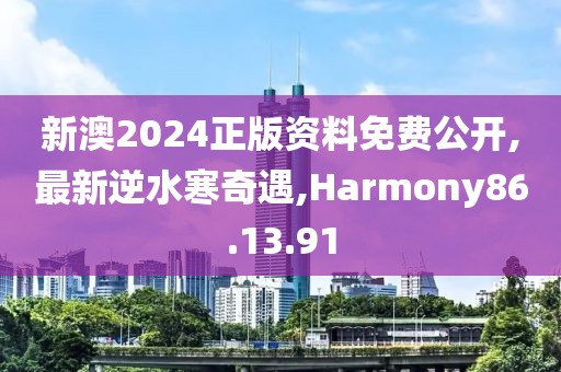 新澳2024正版资料免费公开,最新逆水寒奇遇,Harmony86.13.91
