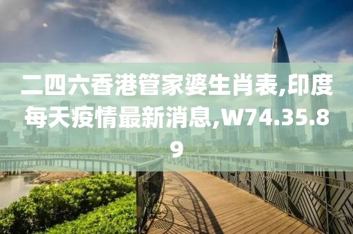 二四六香港管家婆生肖表,印度每天疫情最新消息,W74.35.89