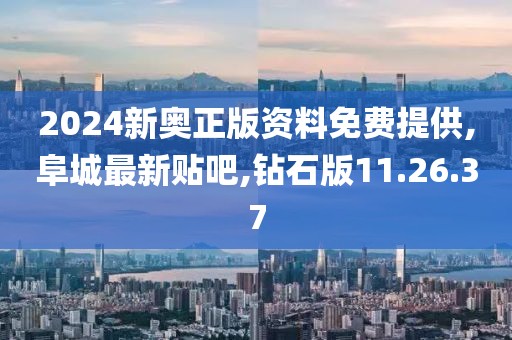 2024新奥正版资料免费提供,阜城最新贴吧,钻石版11.26.37