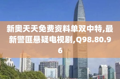 新奥天天免费资料单双中特,最新警匪悬疑电视剧,Q98.80.96