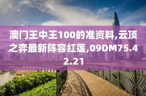 澳门王中王100的准资料,云顶之弈最新阵容红莲,09DM75.42.21