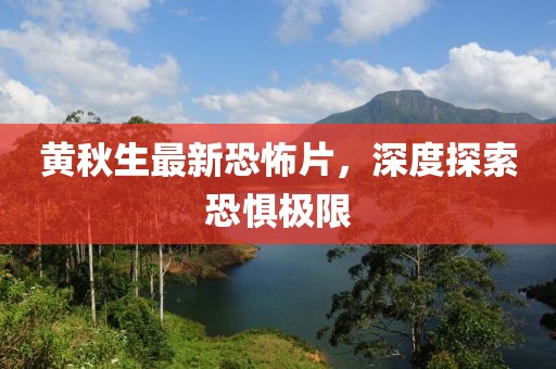 黄秋生最新恐怖片，深度探索恐惧极限