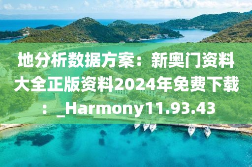 地分析数据方案：新奥门资料大全正版资料2024年免费下载：_Harmony11.93.43