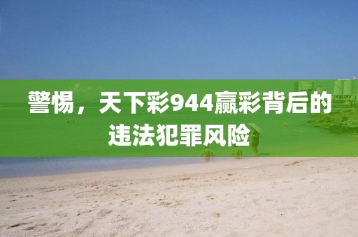 警惕，天下彩944赢彩背后的违法犯罪风险
