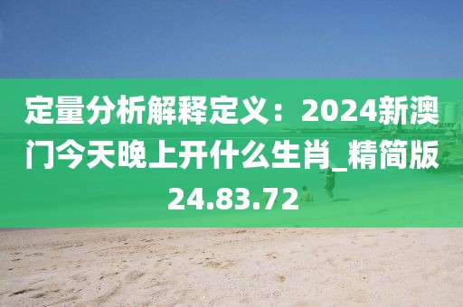 定量分析解释定义：2024新澳门今天晚上开什么生肖_精简版24.83.72