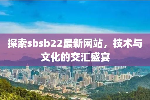 探索sbsb22最新网站，技术与文化的交汇盛宴