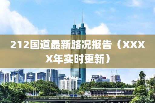 212国道最新路况报告（XXXX年实时更新）