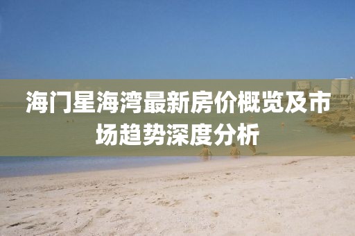 海门星海湾最新房价概览及市场趋势深度分析