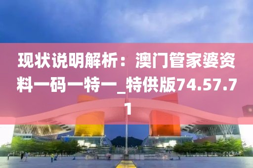 现状说明解析：澳门管家婆资料一码一特一_特供版74.57.71