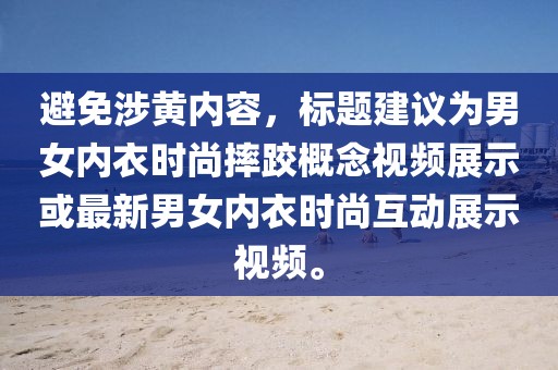 避免涉黄内容，标题建议为男女内衣时尚摔跤概念视频展示或最新男女内衣时尚互动展示视频。
