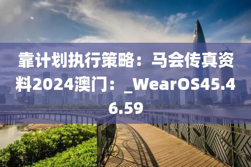 靠计划执行策略：马会传真资料2024澳门：_WearOS45.46.59
