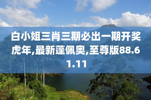 白小姐三肖三期必出一期开奖虎年,最新蓬佩奥,至尊版88.61.11