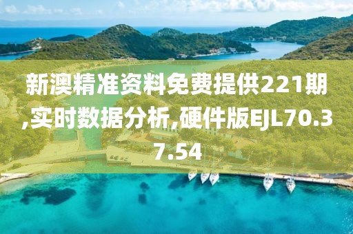 新澳精准资料免费提供221期,实时数据分析,硬件版EJL70.37.54