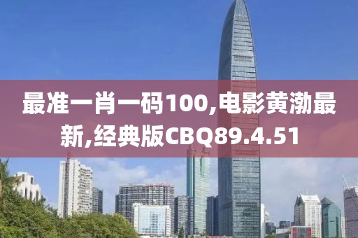 最准一肖一码100,电影黄渤最新,经典版CBQ89.4.51