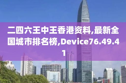二四六王中王香港资料,最新全国城市排名榜,Device76.49.41