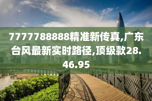 7777788888精准新传真,广东台风最新实时路径,顶级款28.46.95