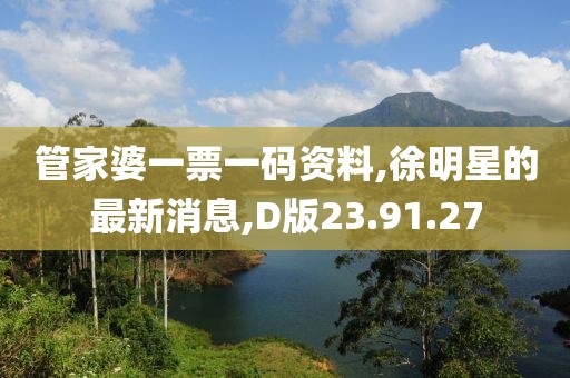 管家婆一票一码资料,徐明星的最新消息,D版23.91.27