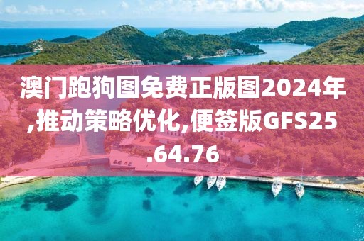 澳门跑狗图免费正版图2024年,推动策略优化,便签版GFS25.64.76