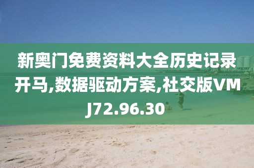 新奥门免费资料大全历史记录开马,数据驱动方案,社交版VMJ72.96.30