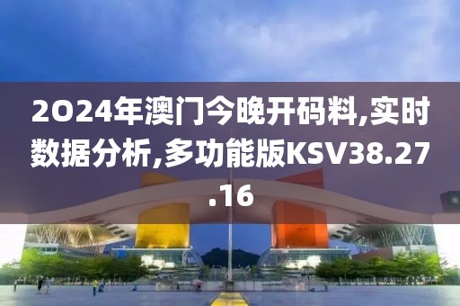 2O24年澳门今晚开码料,实时数据分析,多功能版KSV38.27.16