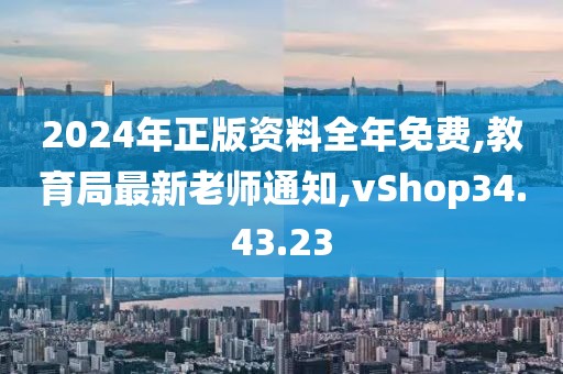 2024年正版资料全年免费,教育局最新老师通知,vShop34.43.23