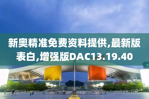 新奥精准免费资料提供,最新版表白,增强版DAC13.19.40