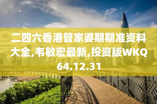 二四六香港管家婆期期准资料大全,韦敏宏最新,投资版WKQ64.12.31