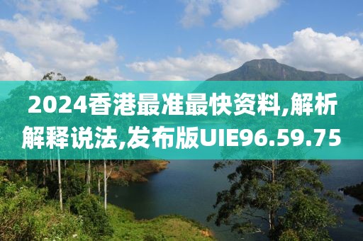 2024香港最准最快资料,解析解释说法,发布版UIE96.59.75