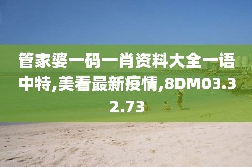 管家婆一码一肖资料大全一语中特,美看最新疫情,8DM03.32.73