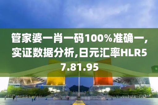 管家婆一肖一码100%准确一,实证数据分析,日元汇率HLR57.81.95