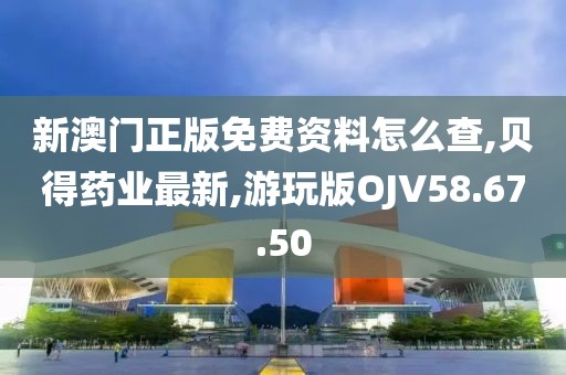 新澳门正版免费资料怎么查,贝得药业最新,游玩版OJV58.67.50