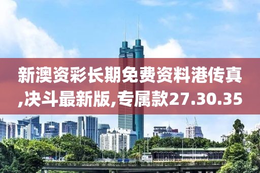 新澳资彩长期免费资料港传真,决斗最新版,专属款27.30.35