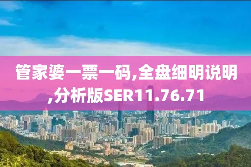 管家婆一票一码,全盘细明说明,分析版SER11.76.71