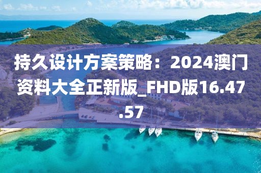 持久设计方案策略：2024澳门资料大全正新版_FHD版16.47.57